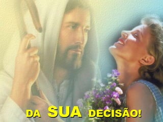 DA SUA DECISÃO!
 