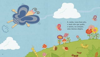 E, então, voou bem alto,
o mais alto que podia,
e sentiu, no coração,
uma imensa alegria.
20 21
 