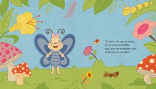 No meio de tantas cores,
vivia uma borboleta
que, por ser somente azul,
chamava-se Azuleta.
6 7
 