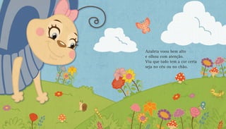 Azuleta voou bem alto
e olhou com atenção.
Viu que tudo tem a cor certa
seja no céu ou no chão.
16 17
 