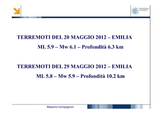 TERREMOTI DEL 20 MAGGIO 2012 – EMILIA
ML 5.9 – Mw 6.1 – Profondità 6.3 km

TERREMOTI DEL 29 MAGGIO 2012 – EMILIA
ML 5.8 – Mw 5.9 – Profondità 10.2 km

Massimo Compagnoni

 