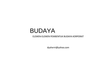BUDAYA
ELEMEN-ELEMEN PEMBENTUK BUDAYA KORPORAT
dyaherni@yahoo.com
 