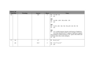 1MA0_1H
  Question   Working   Answer   Mark                                  Notes
 14                     230      2     M1 for 180 + 50
                                       A1 cao

                                       OR
                                       M1 for 360 – (180 – 50) or 360 – 130
                                       A1 cao

                                       OR
                                       M1 for 50 + (90 – 50) + 90 + 50 or 50 + 40 + 90 + 50
                                       A1 cao

                                       OR
                                       M1 for a suitable diagram (sketch) with bearing of lighthouse
                                             from ship indicated and 50° marked at lighthouse; diagram
                                       only intended to indicate position of 50°; ignore other labels and
                                       markings unless they create ambiguity.
                                       A1 cao

15     (a)               m2      1     B1   for m2 or m5-3

       (b)              5x6y4    2     M1 for x4+2ya or xby3+1
                                       A1 cao
 