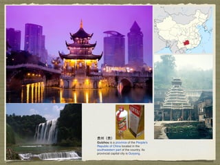 贵州（贵）
Guizhou is a province of the People's
Republic of China located in the
southwestern part of the country. Its
provincial capital city is Guiyang.
 