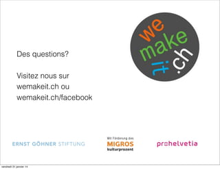 Des questions?
Visitez nous sur
wemakeit.ch ou
wemakeit.ch/facebook

vendredi 31 janvier 14

 
