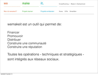 wemakeit est un outil qui permet de:
Financer
Promouvoir
Distribuer
Construire une communauté
Construire une réputation

Toutes les opérations - techniques et stratégiques sont intégrés aux réseaux sociaux.

vendredi 31 janvier 14

 