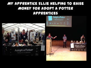 My Apprentice Ellie helping to raise
Money for Adopt a Potter
Apprentices
 