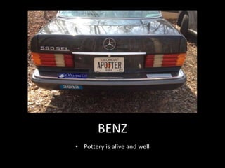 BENZ
• Pottery is alive and well
 