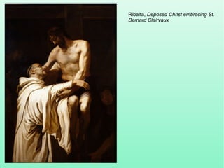 Ribalta, Deposed Christ embracing St.
Bernard Clairvaux