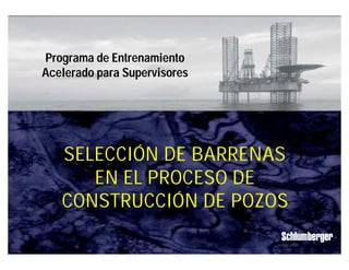 Programa de Entrenamiento 
Acelerado para Supervisores 
Selecci’on Barrenas en Construcción de Pozos 
IPM 1 
SELECCIÓN DE BARRENAS 
EN EL PROCESO DE 
CONSTRUCCIÓN DE POZOS 
 