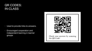 QR CODES:
IN-CLASS

• Used to provide links to answers.
• Encouraged cooperation and

independent learning in learner
groups

 