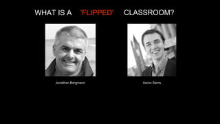 WHAT IS A

'FLIPPED'

Jonathan Bergmann

CLASSROOM?

Aaron Sams

 