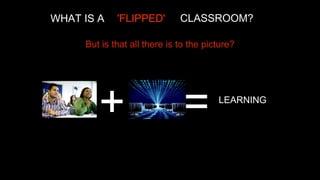 WHAT IS A

'FLIPPED'

CLASSROOM?

But is that all there is to the picture?

+

=

LEARNING

 