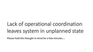 Lack of operational coordination
leaves system in unplanned state
Please hold this thought in mind for a few minutes….
17
 