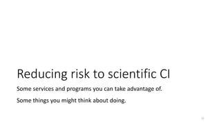 Reducing risk to scientific CI
Some services and programs you can take advantage of.
Some things you might think about doing.
31
 