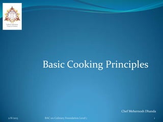 Basic Cooking Principles



                                                 Chef Mehernosh Dhanda

2/8/2013   BAC 101 Culinary Foundation Level 1                      1
 