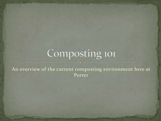 An overview of the current composting environment here at
Porter
 
