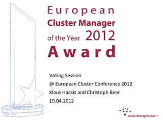 Voting Session
@ European Cluster Conference 2012
Klaus Haasis and Christoph Beer
19.04.2012
 