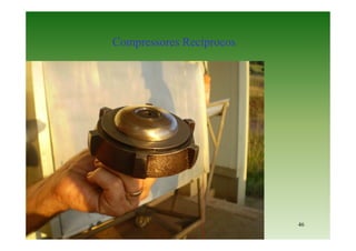 46
Compressores Recíprocos
 