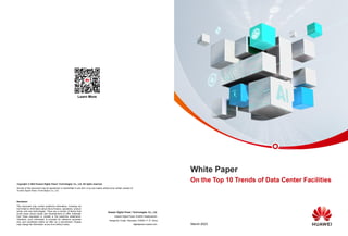 White Paper
On the Top 10 Trends of Data Center Facilities
March 2023
Disclaimer
This document may contain predictive information, including but
not limited to information about future finance, operations, product
series, and new technologies. There are a number of factors that
could cause actual results and developments to differ materially
from those expressed or implied in the predictive statements.
Therefore, such information is provided for reference purposes
only, and constitutes neither an offer nor a commitment. Huawei
may change the information at any time without notice.
Copyright © 2022 Huawei Digital Power Technologies Co., Ltd. All rights reserved.
No part of this document may be reproduced or transmitted in any form or by any means without prior written consent of
Huawei Digital Power Technologies Co., Ltd.
Huawei Digital Power Technologies Co., Ltd.
Huawei Digital Power AntoHill Headquarters,
Xiangmihu Futian, Shenzhen 518043, P. R. China
digitalpower.huawei.com
Learn More
 