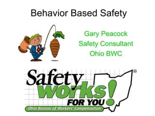 Behavior Based Safety
Gary Peacock
Safety Consultant
Ohio BWC
 