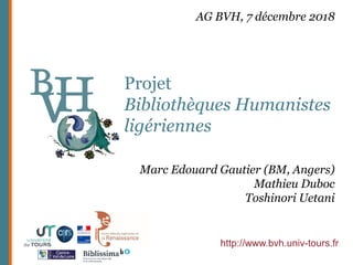 Projet
Bibliothèques Humanistes
ligériennes
http://www.bvh.univ-tours.fr
Marc Edouard Gautier (BM, Angers)
Mathieu Duboc
Toshinori Uetani
AG BVH, 7 décembre 2018
 