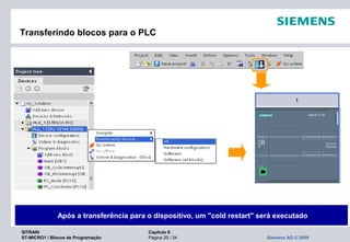 SITRAIN Capítulo 6
ST-MICRO1 / Blocos de Programação Página 20 / 34 Siemens AG © 2009
Transferindo blocos para o PLC
Após a transferência para o dispositivo, um "cold restart" será executado
 