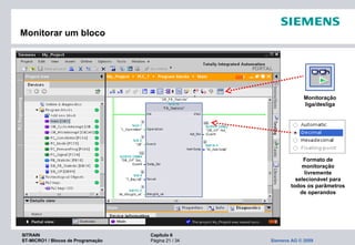 SITRAIN Capítulo 6
ST-MICRO1 / Blocos de Programação Página 21 / 34 Siemens AG © 2009
Monitorar um bloco
Monitoração
liga/desliga
Formato de
monitoração
livremente
selecionável para
todos os parâmetros
de operandos
 