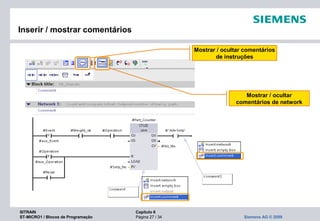 SITRAIN Capítulo 6
ST-MICRO1 / Blocos de Programação Página 27 / 34 Siemens AG © 2009
Inserir / mostrar comentários
Mostrar / ocultar comentários
de instruções
Mostrar / ocultar
comentários de network
 
