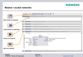 SITRAIN Capítulo 6
ST-MICRO1 / Blocos de Programação Página 28 / 34 Siemens AG © 2009
Mostrar / ocultar networks
Abrir todos os networks
Fechar todos os networks
Fechar um network
Abrir um network
 