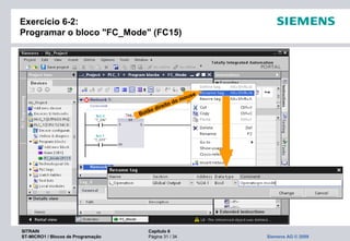 SITRAIN Capítulo 6
ST-MICRO1 / Blocos de Programação Página 31 / 34 Siemens AG © 2009
Exercício 6-2:
Programar o bloco "FC_Mode" (FC15)
Botão direito do mouse
 