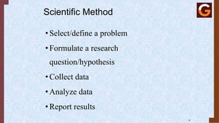 Scientific Method
•Select/define a problem
•Formulate a research
question/hypothesis
•Collect data
•Analyze data
•Report results
4
 