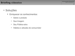 Briefing clássico Soluções Enriquecer os conhecimentos: Sobre o produto Sua Imagem Seu Público-alvo  Hábitos e atitudes do consumidor 
