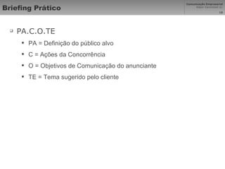 Briefing Prático PA.C.O.TE PA = Definição do público alvo C = Ações da Concorrência O = Objetivos de Comunicação do anunciante TE = Tema sugerido pelo cliente 