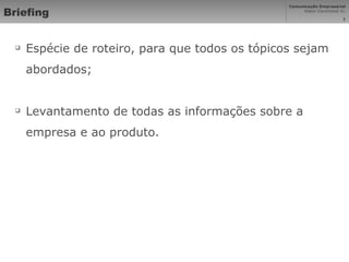 Briefing Espécie de roteiro, para que todos os tópicos sejam abordados; Levantamento de todas as informações sobre a empresa e ao produto. 