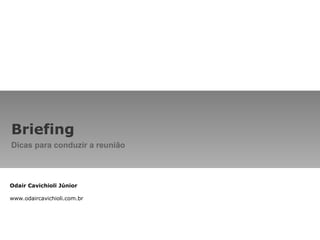 Briefing Dicas para conduzir a reunião Odair Cavichioli Júnior www.odaircavichioli.com.br 