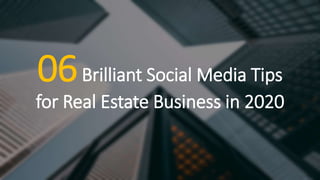 06Brilliant Social Media Tips
for Real Estate Business in 2020
 