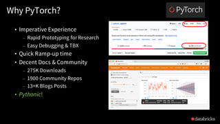 Why PyTorch?
• Imperative Experience
– Rapid Prototyping for Research
– Easy Debugging & TBX
• Quick Ramp-up time
• Decent...