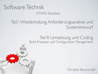 SoftwareTechnik
Christian Baranowski
HTWG Konstanz
Teil1:Wiederholung Anforderungsanalyse und
Systementwurf
Teil II: Umsetzung und Coding
Build Prozesse und Conﬁguration Management
 