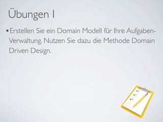 •Erstellen Sie ein Domain Modell für Ihre Aufgaben-
Verwaltung. Nutzen Sie dazu die Methode Domain
Driven Design.
Übungen I
 