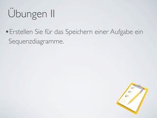 •Erstellen Sie für das Speichern einer Aufgabe ein
Sequenzdiagramme.
Übungen II
 