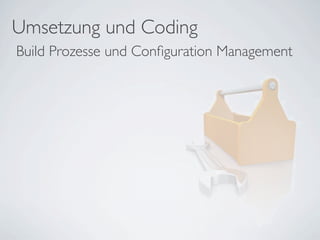 Umsetzung und Coding
Build Prozesse und Conﬁguration Management
 