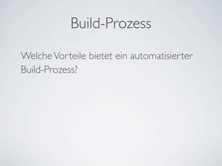 Build-Prozess
WelcheVorteile bietet ein automatisierter
Build-Prozess?
 