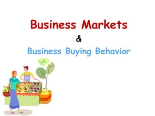 Business Markets
&
Business Buying Behavior
 