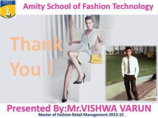 Amity School of Fashion Technology
Presented By:Mr.VISHWA VARUNMaster of Fashion Retail Management 2013-15
Thank
You !
 