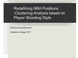 Redefining NBA Positions
-Clustering Analysis based on
Player Shooting Style
Xudong Liang (Brandon)
Davidson College ‘2017
 