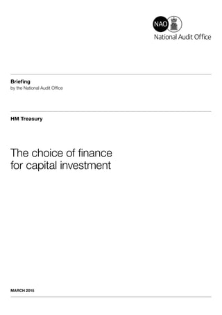 Briefing
by the National Audit Office
HM Treasury
The choice of finance
for capital investment
MARCH 2015
 