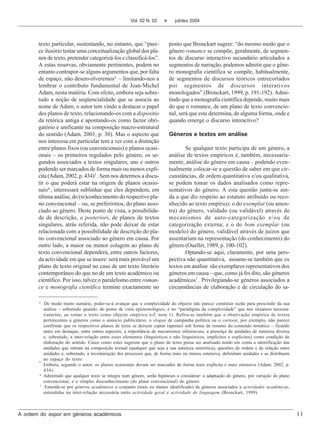 Vol. 02 N. 02    v     jul/dez 2004




       texto particular, sustentando, no entanto, que “pare-                 ponto que Bronckart sugere: “do mesmo modo que o
       ce ilusório tentar uma conceitualização global dos pla-               gênero romance se compõe, geralmente, de segmen-
       nos de texto, pretender categorizá-los e classificá-los”.             tos de discurso interactivo secundário articulados a
       A estas reservas, obviamente pertinentes, podem no                    segmentos de narração, podemos admitir que o gêne-
       entanto contrapor-se alguns argumentos que, por falta                 ro monografia científica se compõe, habitualmente,
       de espaço, não desenvolveremos4 – limitando-nos a                     de segmentos de discursos teóricos entrecortados
       lembrar o contributo fundamental de Jean-Michel                       por segmentos de discursos interativos
       Adam, nesta matéria. Com efeito, embora seja sobre-                   monologados” (Bronckart, 1999, p. 191-192). Admi-
       tudo a noção de seqüencialidade que se associa ao                     tindo que a monografia científica depende, muito mais
       nome de Adam, o autor tem vindo a destacar o papel                    do que o romance, de um plano de texto convencio-
       dos planos de texto, relacionando-os com a dispositio                 nal, será que este determina, de alguma forma, onde e
       da retórica antiga e apontando-os como factor obri-                   quando emerge o discurso interactivo?
       gatório e unificante na composição macro-estrutural
       do sentido (Adam, 2001, p. 30). Mas o aspecto que                     Géneros e textos em análise
       nos interessa em particular tem a ver com a distinção
       entre planos fixos (ou convencionais) e planos ocasi-                         Se qualquer texto participa de um género, a
       onais – os primeiros regulados pelo género, os se-                    análise de textos empíricos é, também, necessaria-
       gundos associados a textos singulares, uns e outros                   mente, análise do género em causa – podendo even-
       podendo ser marcados de forma mais ou menos explí-                    tualmente colocar-se a questão de saber em que cir-
       cita (Adam, 2002, p. 434)5 . Sem nos determos a discu-                cunstâncias, de ordem quantitativa e/ou qualitativa,
       tir o que poderá estar na origem de planos ocasio-                    se podem tomar os dados analisados como repre-
       nais6 , interessará sublinhar que eles dependem, em                   sentativos do género. A esta questão junta-se ain-
       última análise, do (re)conhecimento do respectivo pla-                da a que diz respeito ao estatuto atribuído ou reco-
       no convencional – ou, se preferirmos, do plano asso-                  nhecido ao texto empírico: o do exemplar (ou amos-
       ciado ao género. Deste ponto de vista, a possibilida-                 tra) do género, validado (ou validável) através de
       de de descrição, a posteriori, de planos de textos                    mecanismos de auto-categorização e/ou de
       singulares, atrás referida, não pode deixar de estar                  categorização externa; e o do bom exemplar (ou
       relacionada com a possibilidade de descrição do pla-                  modelo) do género, validável através de juízos que
       no convencional associado ao género em causa. Por                     assentariam na representação (do conhecimento) do
       outro lado, a maior ou menor colagem ao plano de                      gênero (Ouellet, 1989, p. 100-102).
       texto convencional dependerá, entre outros factores,                          Optando-se aqui, claramente, por uma pers-
       da actividade em que se insere: será mais provável um                 pectiva não quantitativa, assume-se também que os
       plano de texto original no caso de um texto literário                 textos em análise são exemplares representativos dos
       contemporâneo do que no de um texto académico ou                      géneros em causa – que, como já foi dito, são géneros
       científico. Por isso, talvez o paralelismo entre roman-               académicos7 . Privilegiando-se géneros associados a
       ce e monografia científica termine exactamente no                     circunstâncias de elaboração e de circulação do sa-

       4
           De modo muito sumário, poder-se-á avançar que a complexidade do objecto não parece constituir razão para prescindir da sua
           análise – sobretudo quando, do ponto de vista epistemológico, é no “paradigma da complexidade” que nos situamos necessa-
           riamente, ao tomar o texto como objecto empírico (cf. nota 1). Refira-se também que a observação empírica de textos
           pertencentes a géneros como o anúncio publicitário, o slogan de campanha política ou o cartoon, por exemplo, não parece
           confirmar que os respectivos planos de texto se deixem captar (apenas) sob forma de resumo do conteúdo temático – ficando
           antes em destaque, entre outros aspectos, a importância de mecanismos inferenciais, a presença de unidades de natureza diversa
           e, sobretudo, a inter-relação entre esses elementos (linguísticos e não linguísticos, implícitos e explícitos) como condição de
           elaboração do sentido. Casos como estes sugerem que o plano de texto possa ser analisado tendo em conta a identificação das
           unidades que entram na composição textual (qualquer que seja a sua natureza semiótica), questões de ordem e de relação entre
           unidades e, sobretudo, a inventariação dos processos que, de forma mais ou menos ostensiva, delimitam unidades e as distribuem
           no espaço do texto.
       5
           Embora, segundo o autor, os planos ocasionais devam ser marcados de forma mais explícita e mais ostensiva (Adam, 2002, p.
           434).
       6
           Admitindo que qualquer texto se integra num género, serão hipóteses a considerar: a adaptação do género, por variação do plano
           convencional, e o simples desconhecimento (do plano convencional) do género.
       7
            Entende-se por géneros académicos o conjunto (mais ou menos identificado) de géneros associados a actividades académicas,
           entendidas na inter-relação necessária entre actividade geral e actividade de linguagem (Bronckart, 1999).



A ordem do expor em géneros académicos                                                                                                       11
 