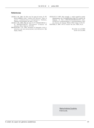 Vol. 02 N. 02     v      jul/dez 2004




       Referências

       ADAM, J.-M., 2001. En finir avec les types de textes. In: M.       OUELLET, P. 1989. «Par exemple...»: statut cognitif et portée
          BALLABRIGA (dir.), Analyse des discours. Types et                  argumentative de l’exemplification dans les sciences du
          genres: communication et interprétation. Toulouse,                 langage. In: M.-J. REICHLER-BÉGUELIN (ed.),
          Editions Universitaires du Sud, p. 25-43.                          Perspectives méthodologiques et épistémologiques dans
       ADAM, J.-M., 2002. Plan de texte. In: P. CHARAUDEAU e                 les sciences du langage. Berne, Peter Lang, p. 95-114.
          D. MAINGUENEAU, Dictionnaire d’analyse du                       RASTIER, F. 2001. Arts et sciences du texte. Paris, P.U.F.
          discours. Paris, Seuil, p. 433-434.
       BRONCKART, J.-P., 1999. Atividade de linguagem, textos e
          discursos: por um interacionismo sócio-discursivo. São                                                Recebido em jul/2004
          Paulo, EDUC.                                                                                            Aceito em set/2004




                                                                                            Maria Antónia Coutinho
                                                                                            FCSH-CLUNL




A ordem do expor em géneros académicos                                                                                                    15
 