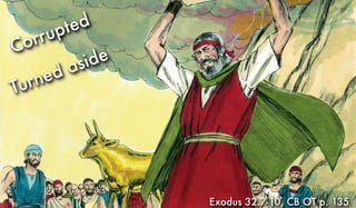 Exodus 32.7-10, CB OT p. 135
Corrupted
Turned aside
 